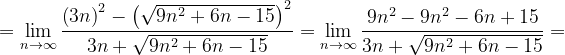 \dpi{120} =\lim_{n \to \infty }\frac{\left ( 3n \right )^{2}-\left ( \sqrt{9n^{2}+6n-15} \right )^{2}}{3n+\sqrt{9n^{2}+6n-15}}=\lim_{n \to \infty }\frac{9n^{2}-9n^{2}-6n+15}{3n+\sqrt{9n^{2}+6n-15}}=